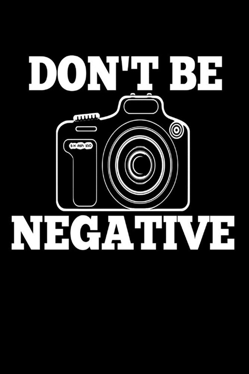Dont be Negative: Funny Photography Photographer Media Picture Homework Book Notepad Notebook Composition and Journal Gratitude Dot Diar (Paperback)