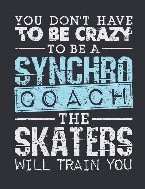 You Dont Have To Be Crazy To Be A Synchro Coach The Skaters Will Train You: Synchronized Skating Coach Notebook, Blank Paperback Notebook for Synchro (Paperback)