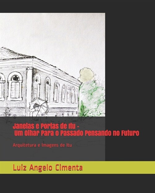 Janelas e Portas de Itu - Um Olhar Para o Passado Pensando no Futuro: Arquitetura e Imagens de Itu (Paperback)