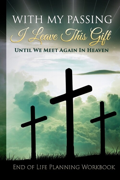 End of Life Planning Workbook: With My Passing I Leave This Gift: Until We Meet Again In Heaven: A Planner Organizer Notebook for Your Important Info (Paperback)