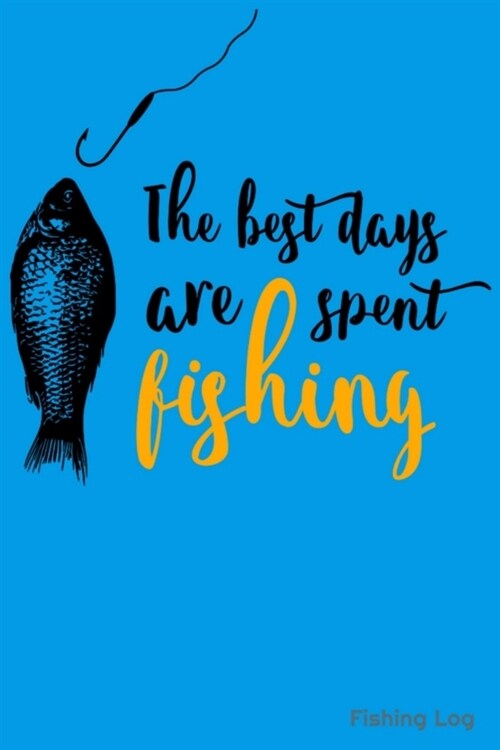 The Best Days Are Spent Fishing: Fishing Log 6x9 110 pages Journal Notebook For The Fisherman To Record Fishing Trip Experiences (Paperback)