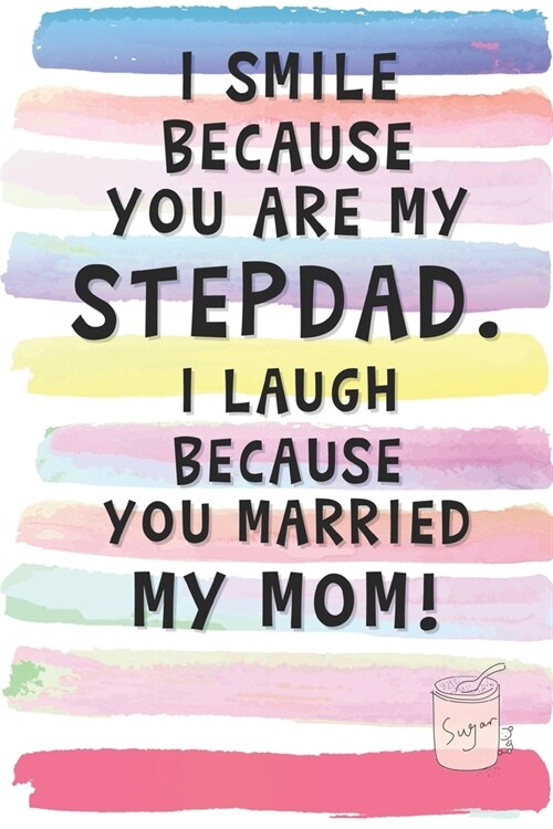 I Smile Because You are My Stepdad. I Laugh Because You Married My Mom.: Blank Lined Notebook Journal Gift for Father, Papa, Bonus Dad (Paperback)