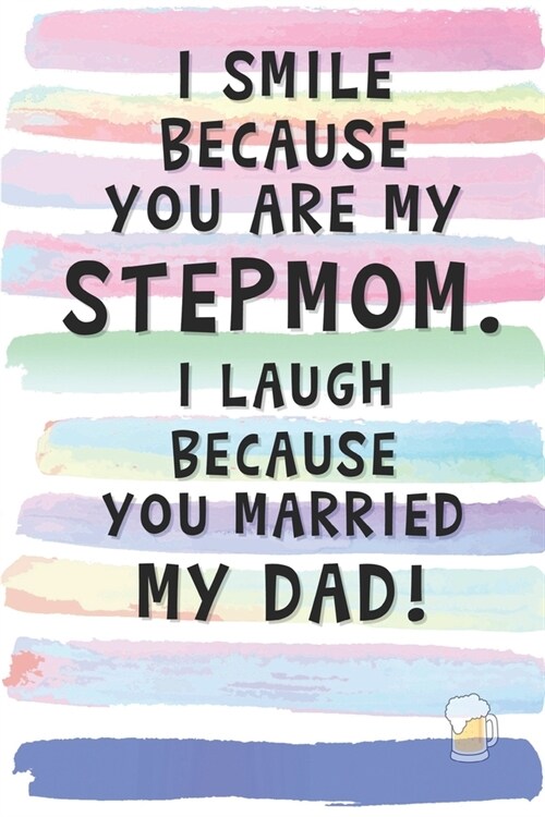 I Smile Because You are My Stepmom. I Laugh Because You Married My Dad.: Blank Lined Notebook Journal Gift for Mother, Mama, Bonus Mom (Paperback)