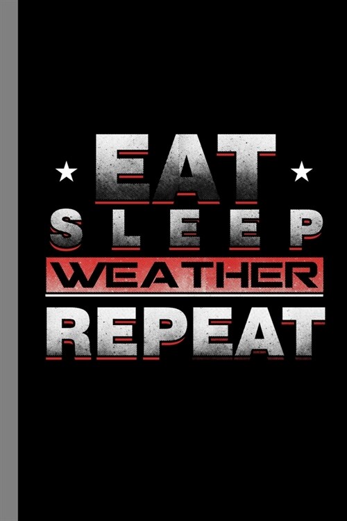 Eat Sleep Weather Repeat: Climate Nature Earth Atmosphere Heat Wind Season Gift For Weather Forecaster (6x9) Lined Notebook To Write In (Paperback)