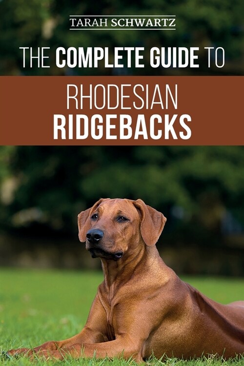 The Complete Guide to Rhodesian Ridgebacks: Breed Behavioral Characteristics, History, Training, Nutrition, and Health Care for Your new Ridgeback Dog (Paperback)