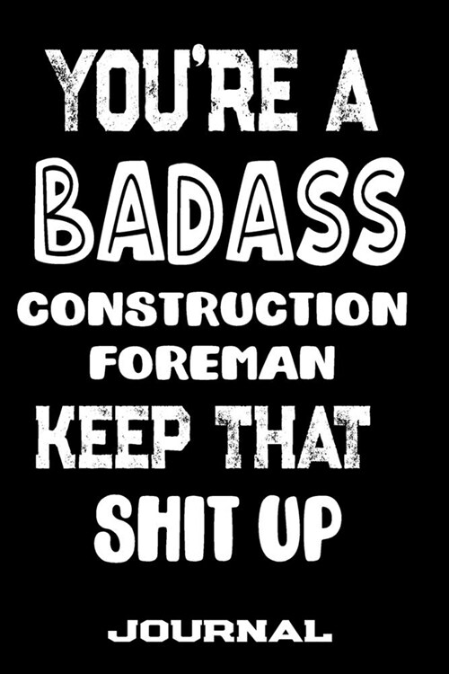 Youre A Badass Construction Foreman Keep That Shit Up: Blank Lined Journal To Write in - Funny Gifts For Construction Foreman (Paperback)