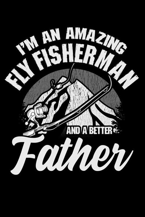 IM An Amazing Fly Fisherman And A Better Father: Fishing Log Book Notebook Record of Your Fishing Trips Fly Fisherman Journal Complete Log Book Great (Paperback)