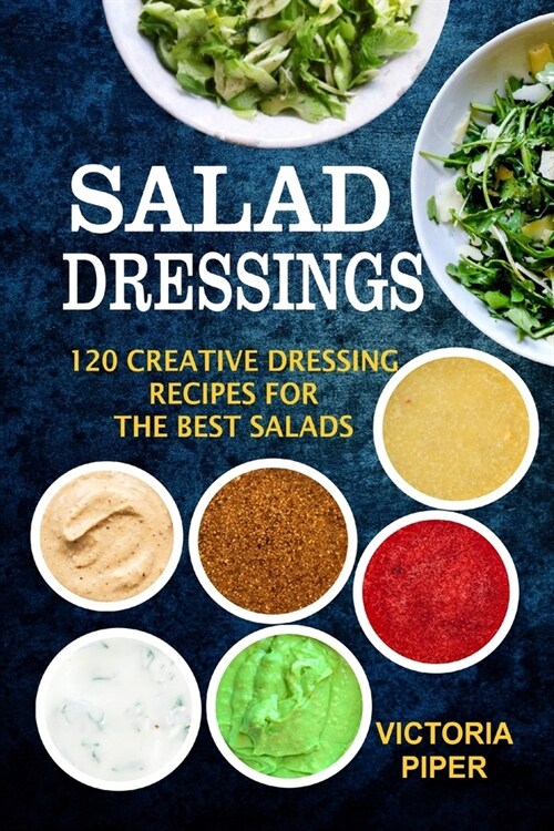 Salad Dressings: 120 Creative Dressings Recipes For The Best Salads (Paperback)