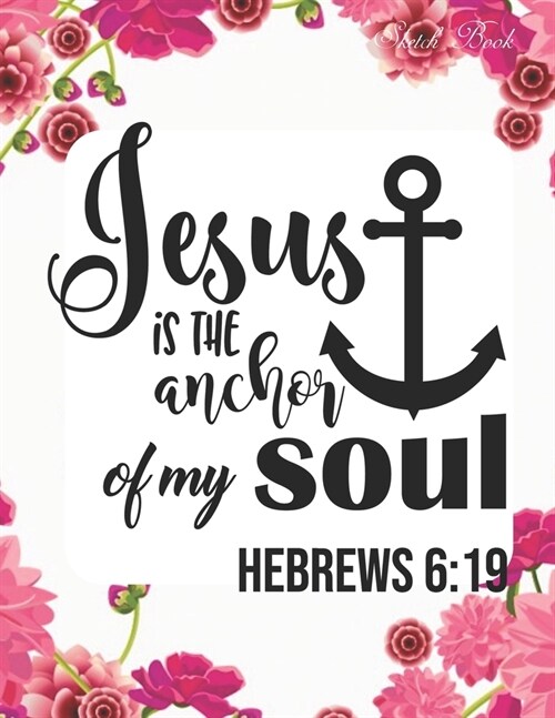 Sketch Book: Jesus is The Anchor of My Soul ( Heb. 6:19 ): Pretty Pink Floral Women or Girls Bible Verse Notebook - Large Unlined J (Paperback)