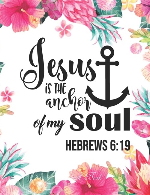 Sketch Book: Jesus is The Anchor of My Soul (Hebrews 6:19 ): Pretty Pink Floral Women or Girls Bible Verse Notebook - Large Unlined (Paperback)