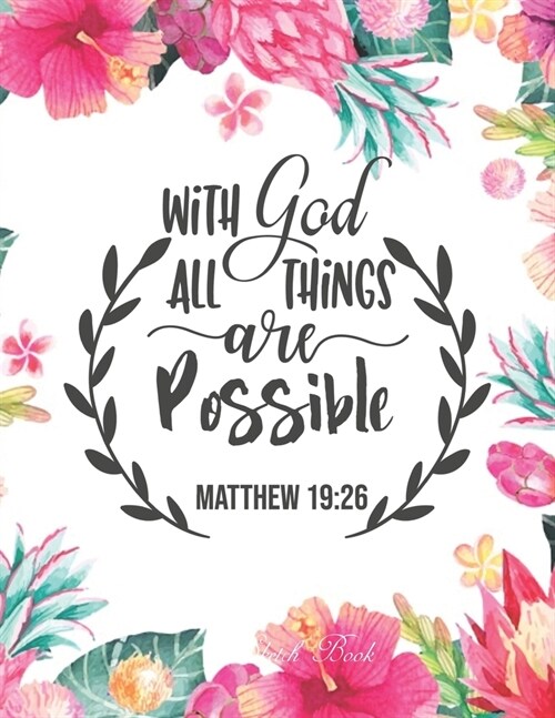 Sketch Book: With God All Things Are Possible ( Matt. 19: 26 ): Pretty Pink Floral Women or Girls Bible Verse Notebook - Large Unli (Paperback)