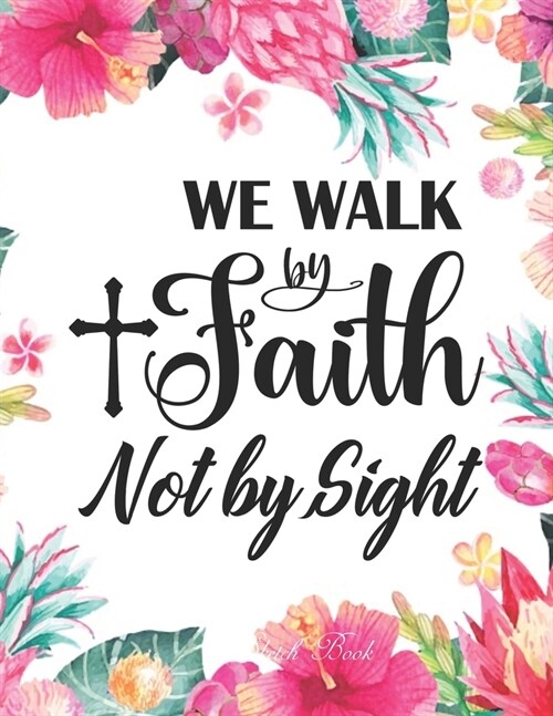 Sketch Book - We Walk By Faith Not By Sight ( 2Cor. 5: 7 ): Pretty Pink Floral Women or Girls Bible Verse Notebook - Large Unlined Journal to write in (Paperback)