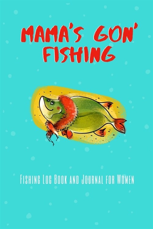 Mamas Gon Fishing - Fishing Log Book and Journal: Fishing Journal and Log Book for Big Game Fishing- Includes 120 Log Book Pages - Record Experience (Paperback)
