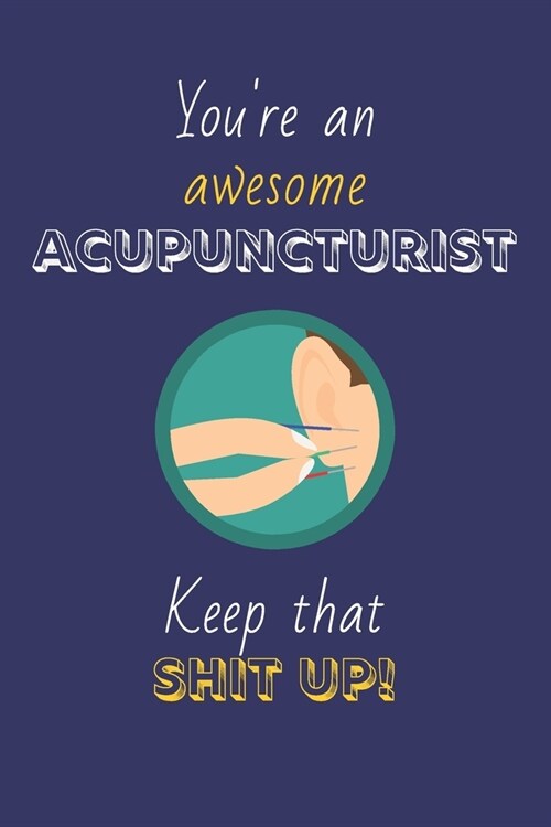 Youre An Awesome Acupuncturist Keep That Shit Up!: Acupuncturist Gifts: Novelty Gag Notebook Gift: Lined Paper Paperback Journal (Paperback)