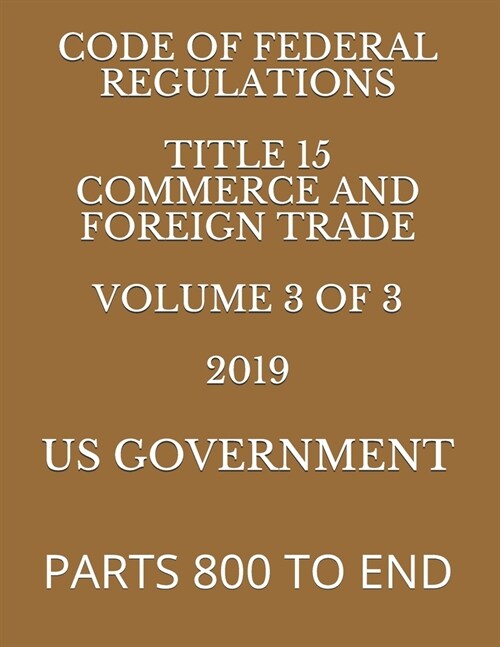 Code of Federal Regulations Title 15 Commerce and Foreign Trade Volume 3 of 3 2019: Parts 800 to End (Paperback)