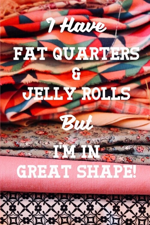 I Have Fat Quarters and Jelly Rolls But Im In Great Shape: Quilting 2020 Weekly Calendar With Goal Setting Section and Habit Tracking Pages, 6x9 (Paperback)