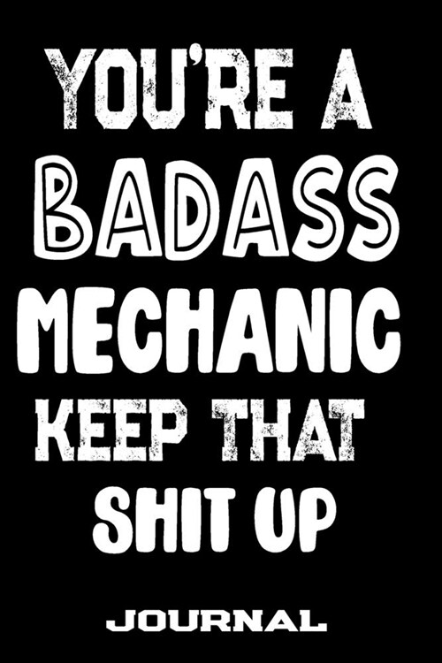 Youre A Badass Mechanic Keep That Shit Up: Blank Lined Journal To Write in - Funny Gifts For Mechanic (Paperback)