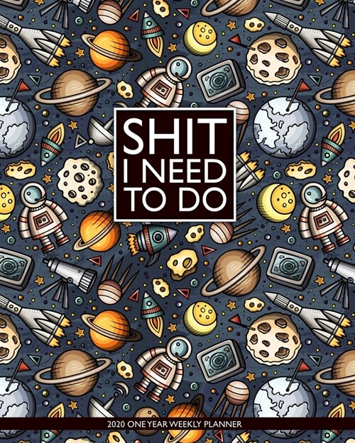 Shit I Need To Do - 2020 One Year Weekly Planner: Space Theme STEM Engineer - 1 yr 52 Week - Daily Weekly and Monthly Calendar Views with Notes - 8x10 (Paperback)