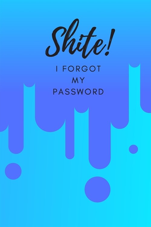 Shite! I Forgot My Password: (Blue) A Premium Internet Password Notebook to Organize Usernames and Passwords for Disorganized People (Paperback)