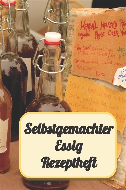 Selbstgemachter Essig Rezeptheft: Rezeptbuch Notizbuch zum Einschreiben von eigenen Kr?teressig-Rezepten. F? den Gourmet, Feinschmecker, Hobbykoch u (Paperback)