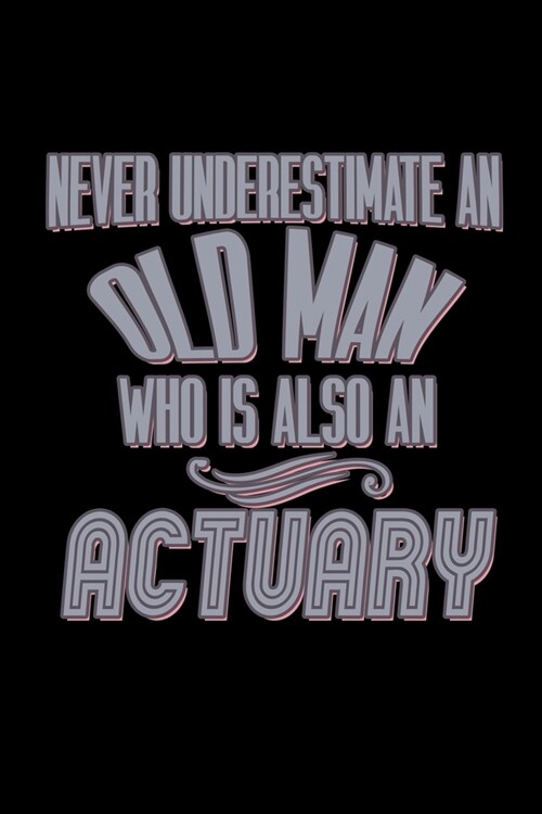 Never underestimate an old man who is also an actuary: Notebook - Journal - Diary - 110 Lined pages - 6 x 9 in - 15.24 x 22.86 cm - Doodle Book - Funn (Paperback)