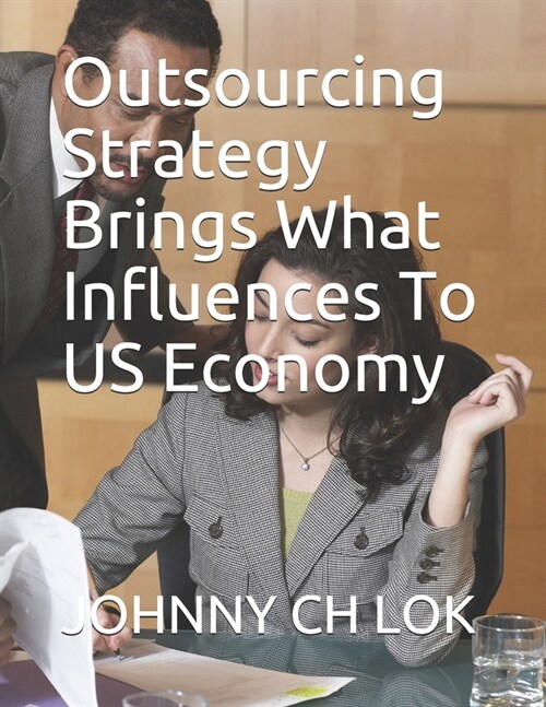 Outsourcing Strategy Brings What Influences To US Economy (Paperback)