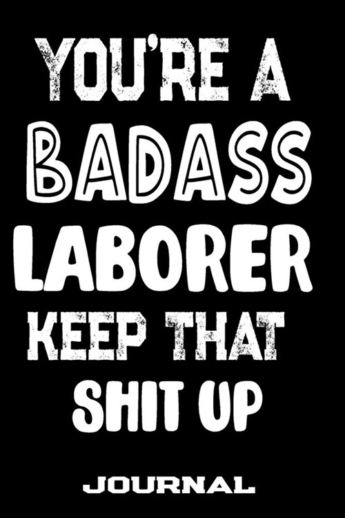 Youre A Badass Laborer Keep That Shit Up: Blank Lined Journal To Write in - Funny Gifts For Laborer (Paperback)