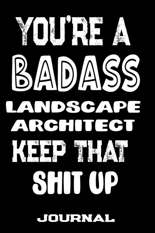 Youre A Badass Landscape Architect Keep That Shit Up: Blank Lined Journal To Write in - Funny Gifts For Landscape Architect (Paperback)