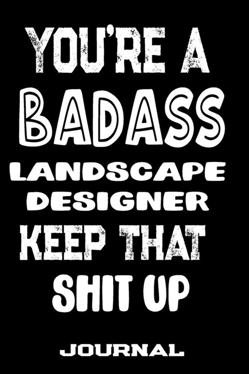 Youre A Badass Landscape Designer Keep That Shit Up: Blank Lined Journal To Write in - Funny Gifts For Landscape Designer (Paperback)