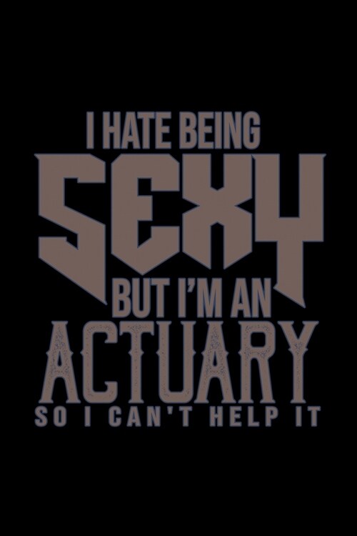 I hate being sexy but Im an actuary so I cant help it: Notebook - Journal - Diary - 110 Lined pages - 6 x 9 in - 15.24 x 22.86 cm - Doodle Book - Fu (Paperback)