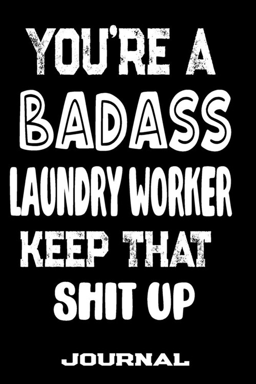 Youre A Badass Laundry Worker Keep That Shit Up: Blank Lined Journal To Write in - Funny Gifts For Laundry Worker (Paperback)