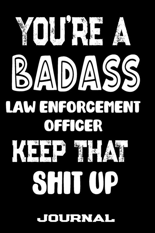 Youre A Badass Law Enforcement Officer Keep That Shit Up: Blank Lined Journal To Write in - Funny Gifts For Law Enforcement Officer (Paperback)