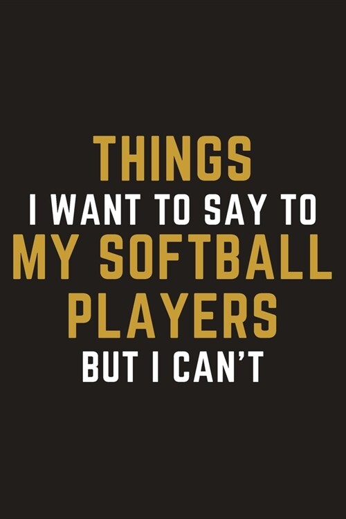 Things I Want To Say To My Softball Players But I Cant: A Blank Lined Journal Notebook for Softball Coach, Softball Player - A Great Birthday Gift fo (Paperback)