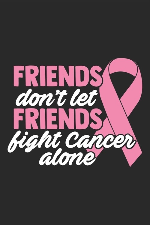 Friends! Dont Let Friends Fight Cancer Alone: cancer 50 essential things to do, cancer patient cookbook, cancer love story, cancer journals, cancer m (Paperback)