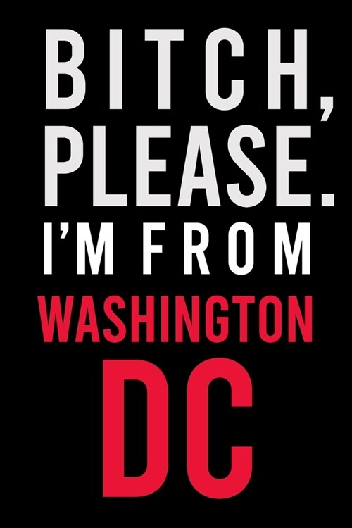 B*tch, Please. Im from Washington, D.C.: Sassy Journal for Adults - Rep Your City - 6x9 inch Blank, Lined Notebook, 120 Pages - Bold Black and Red Wo (Paperback)