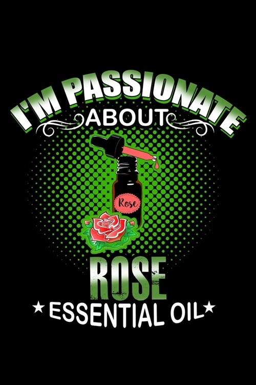 Im Passionate About Rose Essential Oil: Essential Oil Blank Notebook And Journal Organizer (Paperback)