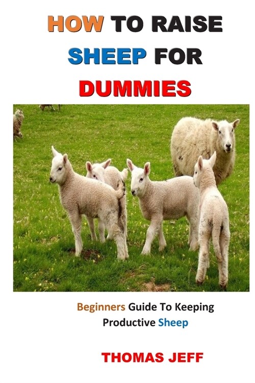 How to Raise Sheep for Dummies: Beginners Guide To Keeping Productive Sheep (Paperback)