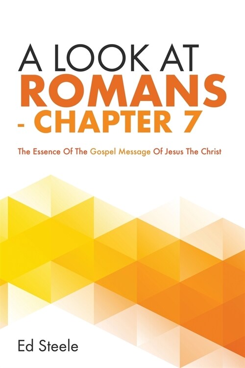 A Look At Romans - Chapter 7: The Essence Of The Gospel Message Of Jesus The Christ (Paperback)