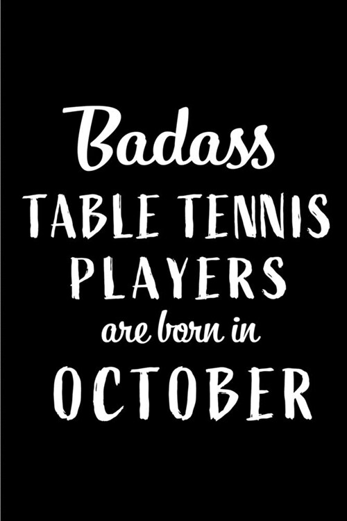 Badass Table Tennis Players Are Born In October: Blank Line Funny Journal, Notebook or Diary is Perfect Gift for the October Born. Makes an Awesome Bi (Paperback)