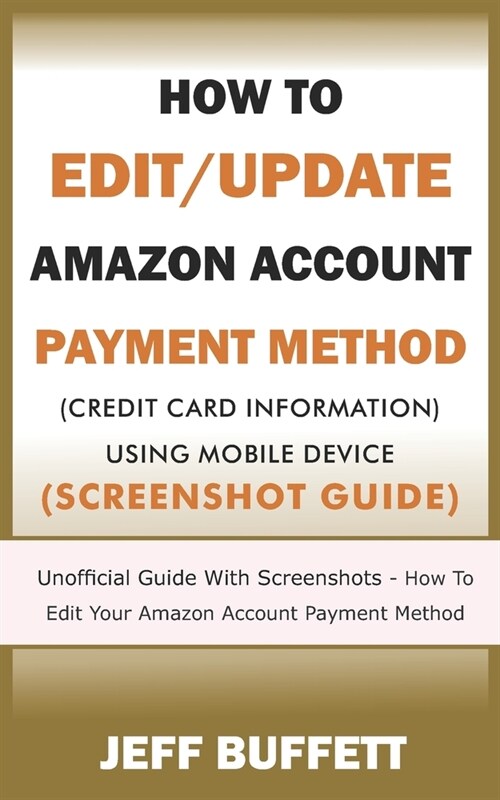 How To Edit/Update Amazon Account Payment Method (Credit Card Information) Using Mobile Device (Screenshot Guide): Unofficial Guide With Screenshots - (Paperback)