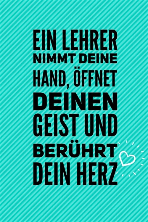 Ein Lehrer Nimmt Deine Hand, ?fnet Deinen Geist Und Ber?rt Dein Herz: A5 BLANKO Geschenkidee f? Lehrer Erzieher - Abschiedsgeschenk Grundschule - K (Paperback)