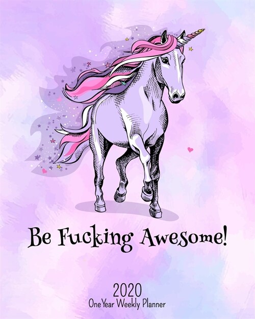 Be Fucking Awesome - 2020 One Year Weekly Planner: Pretty Pink NSFW Perfect Unicorn Planner - Naughty, Irreverent and Fun - just like you - 1 yr Motiv (Paperback)