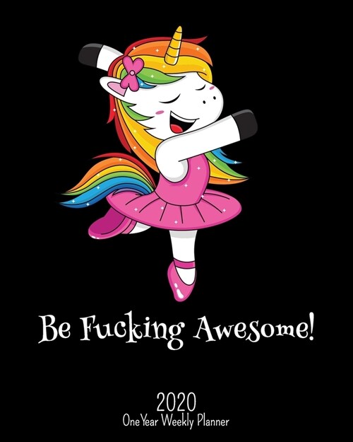 Be Fucking Awesome - 2020 One Year Weekly Planner: Free Spirit NSFW Dancing Unicorn Planner - Naughty, Irreverent and Fun - just like you - 1 yr Motiv (Paperback)