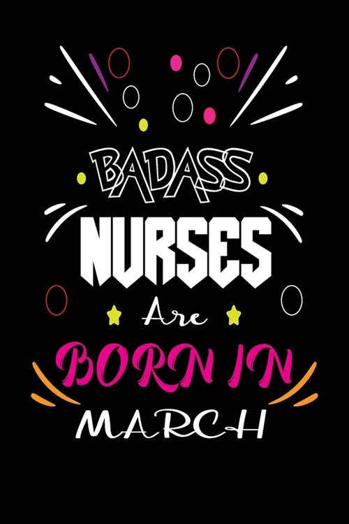 Badass Nurses Are Born In March: Nurse Funny Journal Notebooks Diary as Birthday, Welcome, Farewell, Appreciation, Thank You, Born in March, Birthday (Paperback)