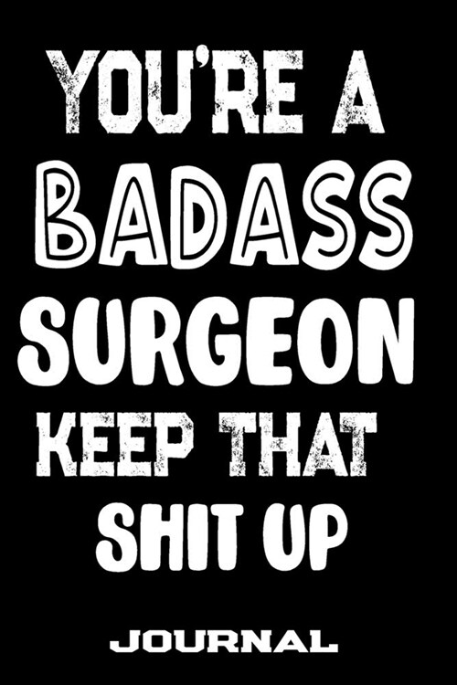 Youre A Badass Surgeon Keep That Shit Up: Blank Lined Journal To Write in - Funny Gifts For Surgeon (Paperback)