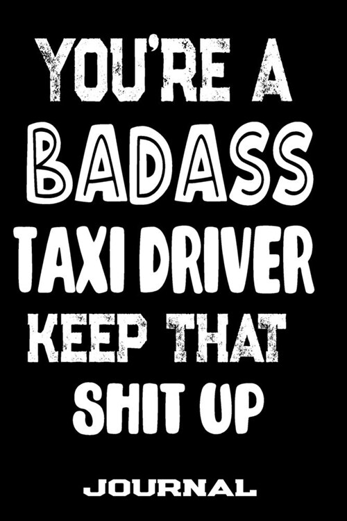 Youre A Badass Taxi Driver Keep That Shit Up: Blank Lined Journal To Write in - Funny Gifts For Taxi Driver (Paperback)