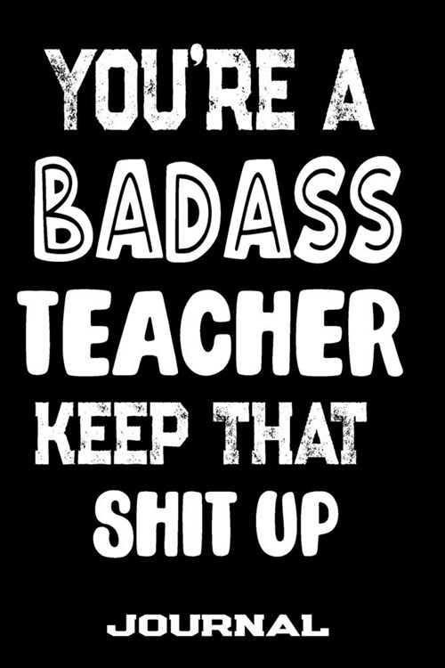 Youre A Badass Teacher Keep That Shit Up: Blank Lined Journal To Write in - Funny Gifts For Teacher (Paperback)
