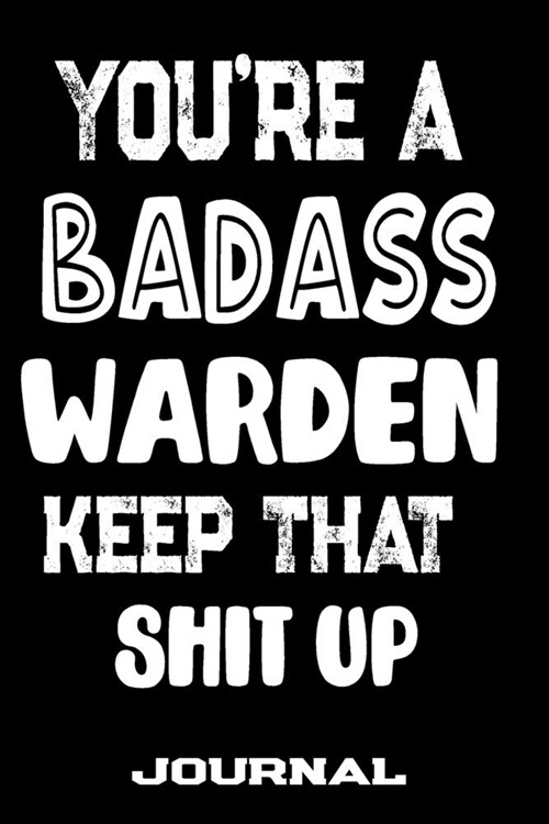 Youre A Badass Warden Keep That Shit Up: Blank Lined Journal To Write in - Funny Gifts For Warden (Paperback)