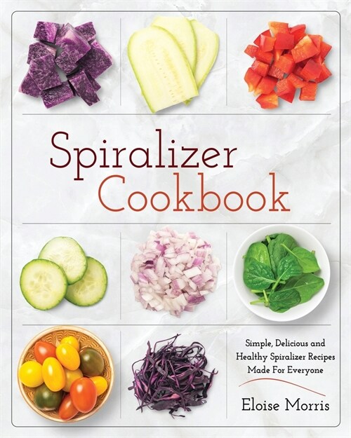 Spiralizer Cookbook: Simple, Delicious and Healthy Spiralizer Recipes Made for Everyone (Paperback)