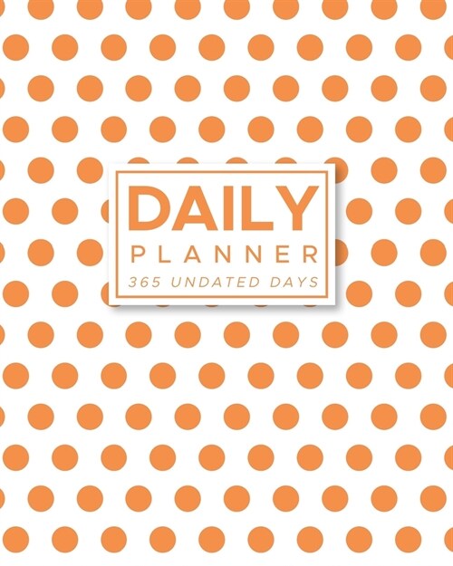Daily Planner 365 Undated Days: Orange Polka Dots 8x10 Hourly Agenda, water tracker, fitness log, goal tracker, habit tracker, meal planner, notes, (Paperback)
